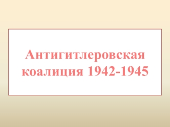 Антигитлеровская коалиция в 1942-1945 годы