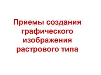 Приемы создания графического изображения растрового типа