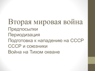 Вторая мировая война. Предпосылки. Периодизация. Подготовка к нападению на СССР. СССР и союзники. Война на Тихом океане