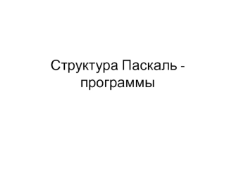 Структура Паскаль - программы. (Тема 4)