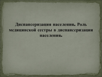 Диспансеризация населения. Роль медицинской сестры в диспансеризации населения