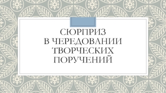 Сюрприз в чередовании творческих поручений