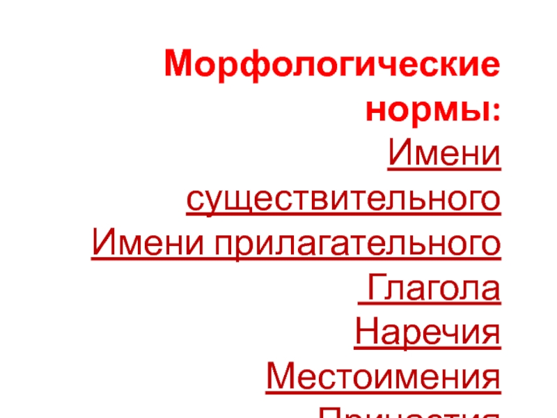 Морфологические нормы: Имени существительного Имени прилагательного  Глагола Наречия Местоимения Причастия Числительного