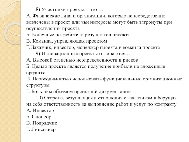 8) Участники проекта – это …
 А. Физические лица и организации, которые непосредственно вовлечены в проект или