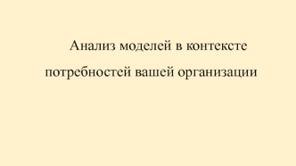 Анализ моделей в контексте потребностей вашей организации