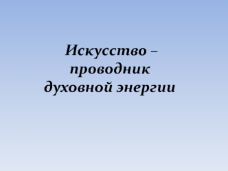 Искусство - проводник духовной энергии