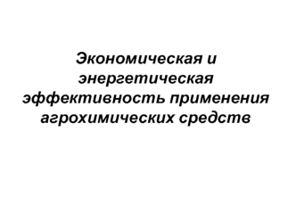 Экономическая и энергетическая эффективность применения агрохимических средств