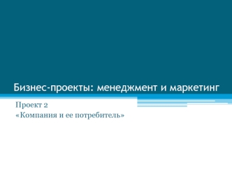 Бизнес-проекты: менеджмент и маркетинг. Проект 2 Компания и ее потребитель