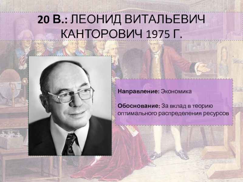 Известные ученые экономики. Канторович Леонид Витальевич. 1975 Г. - по экономике Леонид Витальевич Канторович.. Канторович является основателем теории. «За вклад в теорию оптимального распределения ресурсов».