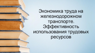 Экономика труда на железнодорожном транспорте. Эффективность использования трудовых ресурсов