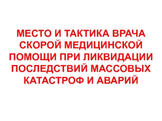 Место и тактика врача скорой медицинской помощи при ликвидации последствий массовых катастроф и аварий