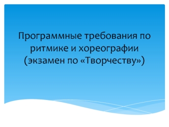 Программные требования по ритмике и хореографии. Экзамен по творчеству