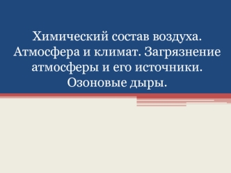 Химический состав воздуха. Атмосфера и климат. Загрязнение атмосферы и его источники. Озоновые дыры