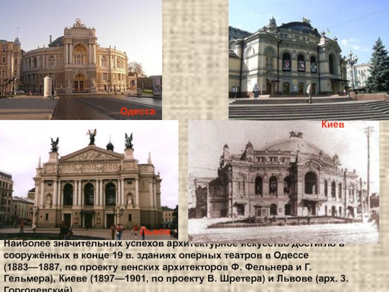 Наиболее значительных успехов архитектурное искусство достигло в сооружённых в конце 19 в. зданиях оперных театров в Одессе