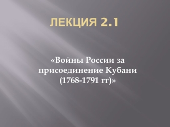 Войны России за присоединение Кубани в 1768-1791 годы. (Лекция 2.1)