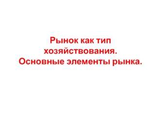 Рынок как тип хозяйствования. Основные элементы рынка