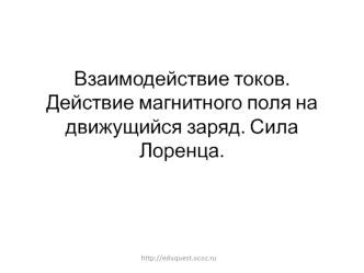 Взаимодействие токов. Действие магнитного поля на движущийся заряд. Сила Лоренца