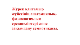 Жүрек қантамыр жүйесінің анатомиялық-физиологиялық ерекшеліктері және зақымдану семиотикасы