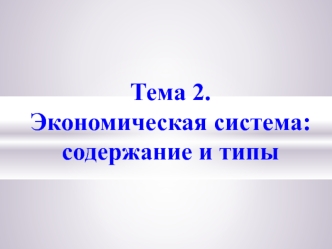 Экономическая система. Содержание и типы. (Тема 2)