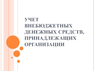 Учет внебюджетных денежных средств, принадлежащих организации