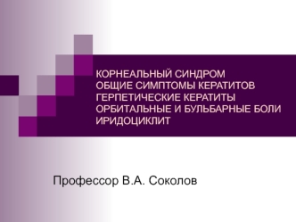 Корнеальный синдром. Общие симптомы кератитов. Герпетические кератиты. Орбитальные и бульбарные боли. Иридоциклит