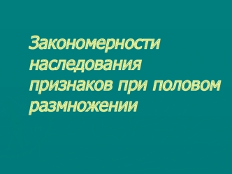 Закономерности наследования признаков при половом размножении