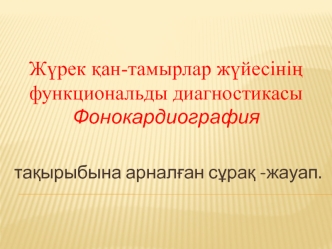 Жүрек қан-тамырлар жүйесінің функциональды диагностикасы. Фонокардиография