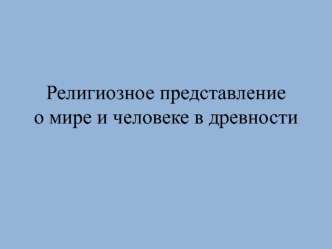 Религиозное представление о мире и человеке в древности