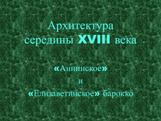 Архитектура середины XVIII века. Аннинское и Елизаветинское барокко