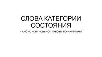 Слова категории состояния. Анонс контрольной работы по наречиям