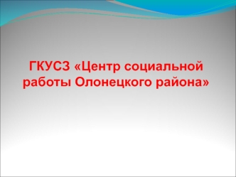 ГКУСЗ Центр социальной работы Олонецкого района