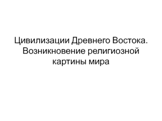 Цивилизации Древнего Востока. Возникновение религиозной картины мира