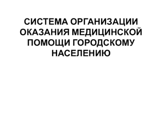 Система организации оказания медицинской помощи городскому населению