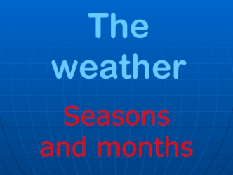 The weather. Seasons and months