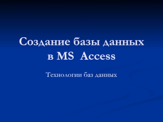 Создание базы данных в MS Access. Технологии баз данных. (Лекция 4)