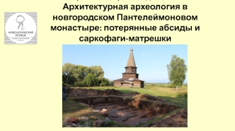 Архитектурная археология в новгородском Пантелеймоновом монастыре, потерянные абсиды и саркофаги-матрешки