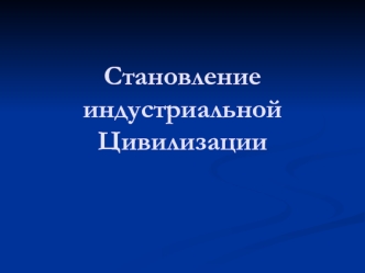 Становление индустриальной цивилизации