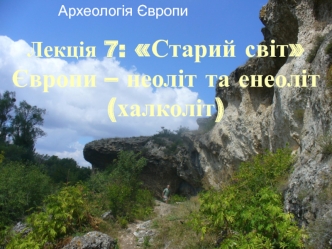 Старий світ Європи, неоліт та енеоліт, халколіт. (Лекція 7)