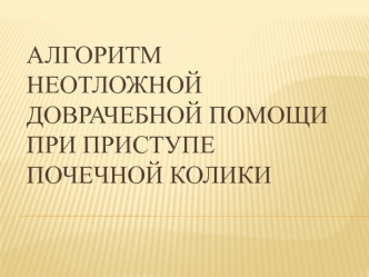 Алгоритм неотложной доврачебной помощи при приступе почечной колики