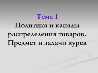 Политика и каналы распределения товаров. Предмет и задачи курса