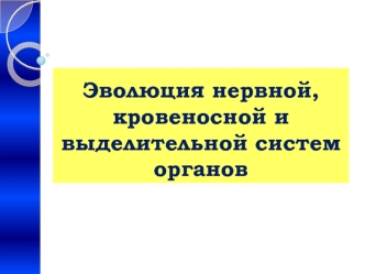 Эволюция нервной, кровеносной и выделительной систем органов