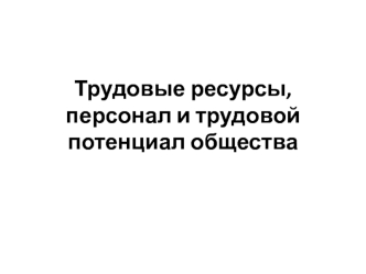 Трудовые ресурсы, песонал и трудовой потенциал общества