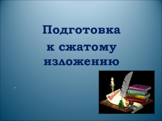 Подготовка к сжатому изложению. Содержательные приемы компрессии текста