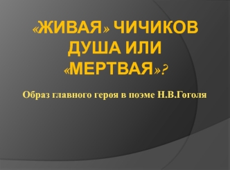 Живая Чичиков душа или мертвая. Образ главного героя в поеме Н.В. Гоголя