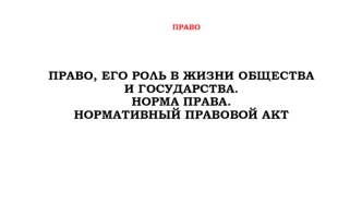 Право, его роль в жизни общества и государства. Норма права. Нормативный правовой акт