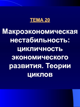 Тема 20. Макроэкономическая нестабильность: цикличность экономического развития