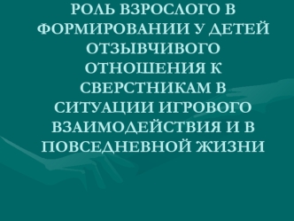 Роль взрослого в формировании у детей отношения к сверстникам в ситуации игрового взаимодействия и в повседневной жизни