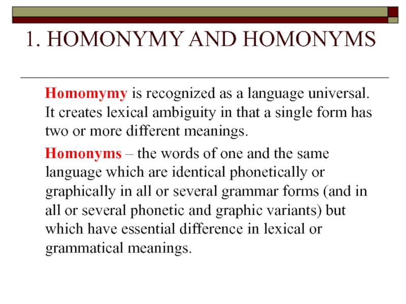 1. HOMONYMY AND HOMONYMS 	Homomymy is recognized as a language universal. It creates lexical ambiguity in that