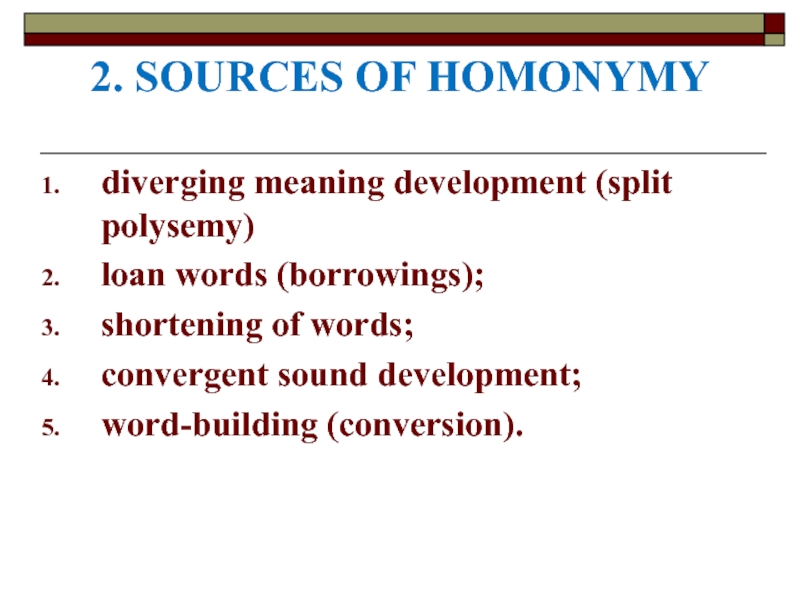 2. SOURCES OF HOMONYMY diverging meaning development (split polysemy) loan words (borrowings); shortening of words; convergent sound