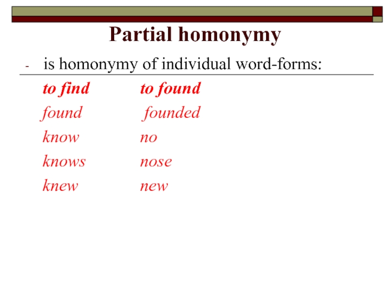 Partial homonymy  is homonymy of individual word-forms:  	to find 			to found 	found 			 founded 	know